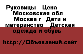 Руковицы › Цена ­ 500 - Московская обл., Москва г. Дети и материнство » Детская одежда и обувь   